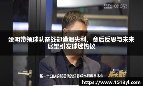 姚明带领球队奋战却遭遇失利，赛后反思与未来展望引发球迷热议