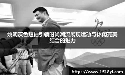 姚明灰色短袖引领时尚潮流展现运动与休闲完美结合的魅力