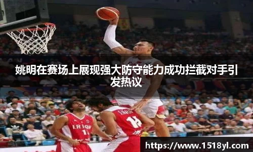 姚明在赛场上展现强大防守能力成功拦截对手引发热议