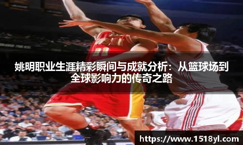 姚明职业生涯精彩瞬间与成就分析：从篮球场到全球影响力的传奇之路