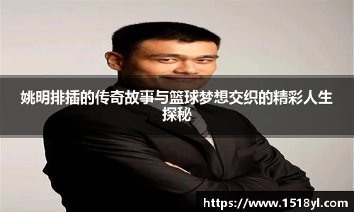 姚明排插的传奇故事与篮球梦想交织的精彩人生探秘