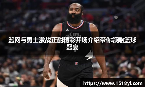 篮网与勇士激战正酣精彩开场介绍带你领略篮球盛宴