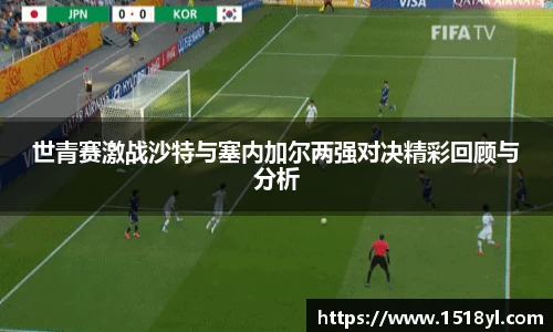 世青赛激战沙特与塞内加尔两强对决精彩回顾与分析