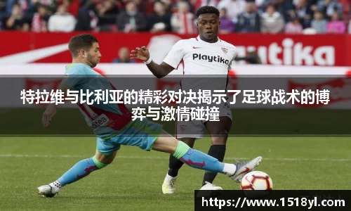 特拉维与比利亚的精彩对决揭示了足球战术的博弈与激情碰撞