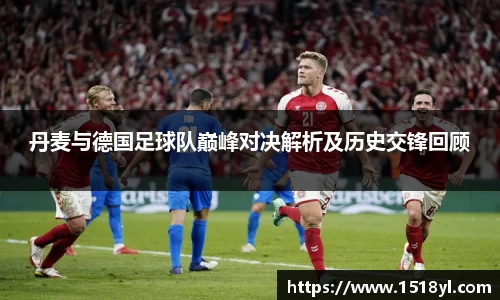 丹麦与德国足球队巅峰对决解析及历史交锋回顾