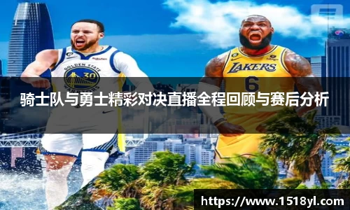 骑士队与勇士精彩对决直播全程回顾与赛后分析